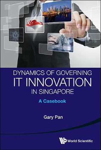 Cover image for Dynamics Of Governing It Innovation In Singapore: A Casebook