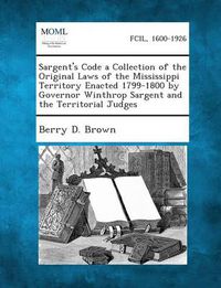 Cover image for Sargent's Code a Collection of the Original Laws of the Mississippi Territory Enacted 1799-1800 by Governor Winthrop Sargent and the Territorial Judges