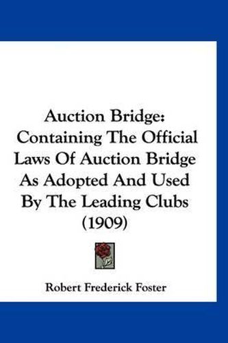 Cover image for Auction Bridge: Containing the Official Laws of Auction Bridge as Adopted and Used by the Leading Clubs (1909)