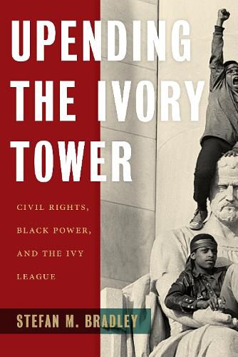 Cover image for Upending the Ivory Tower: Civil Rights, Black Power, and the Ivy League