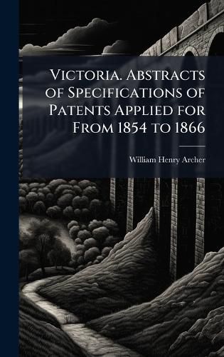 Cover image for Victoria. Abstracts of Specifications of Patents Applied for From 1854 to 1866