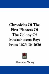 Cover image for Chronicles Of The First Planters Of The Colony Of Massachusetts Bay: From 1623 To 1636