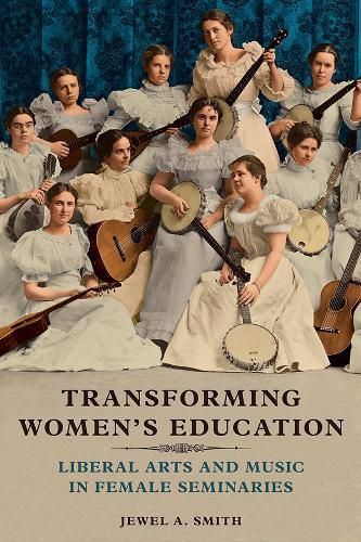Cover image for Transforming Women's Education: Liberal Arts and Music in Female Seminaries