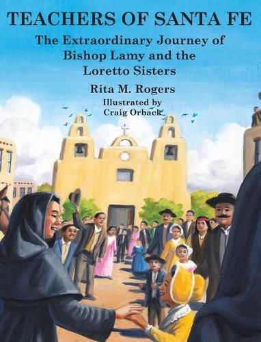 Teachers of Santa Fe: The Extraordinary Journey of Bishop Lamy and the Loretto Sisters