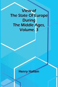 Cover image for View of the State of Europe during the Middle Ages, Vol. 3