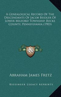 Cover image for A Genealogical Record of the Descendants of Jacob Beidler of Lower Milford Township, Bucks County, Pennsylvania (1903)