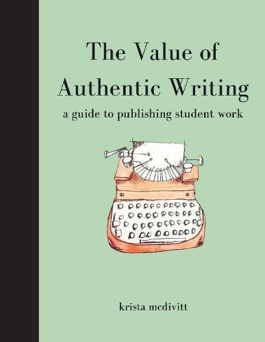 Cover image for The Value of Authentic Writing: A Guide to Publishing Student Writing