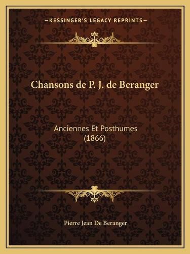 Chansons de P. J. de Beranger: Anciennes Et Posthumes (1866)