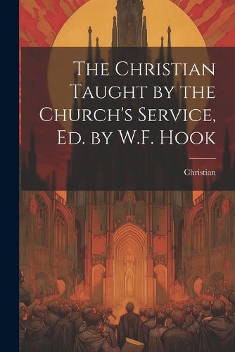 Cover image for The Christian Taught by the Church's Service, Ed. by W.F. Hook