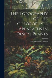 Cover image for The Topography of The Chlorophyll Apparatus in Desert Plants