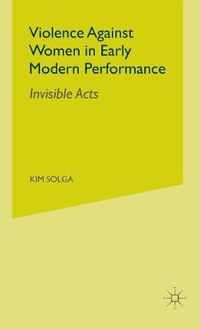 Cover image for Violence Against Women in Early Modern Performance: Invisible Acts