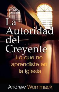 Cover image for La Autoridad del Creyente: Lo Que No Aprendiste Em La Iglesia