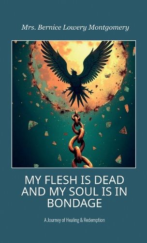 Cover image for MY FLESH IS DEAD AND MY SOUL IS IN BONDAGE, A Journey of Healing & Redemption
