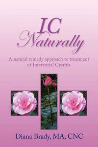 Cover image for IC Naturally: A natural remedy approach to treatment of Interstitial Cystitis
