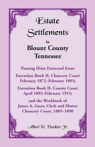 Cover image for Estate Settlements of Blount County, Tennessee, Naming Heirs Extracted from: Execution Book II, Chancery Court, February 1872-February 1893; Execution