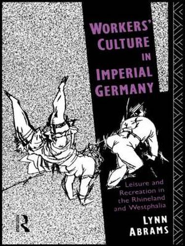 Cover image for Workers' Culture in Imperial Germany: Leisure and Recreation in the Rhineland and Westphalia