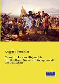 Cover image for Napoleon I. - eine Biographie: Zweiter Band: Napoleons Kampf um die Weltherrschaft