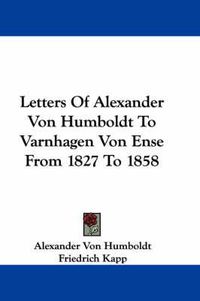 Cover image for Letters of Alexander Von Humboldt to Varnhagen Von Ense from 1827 to 1858