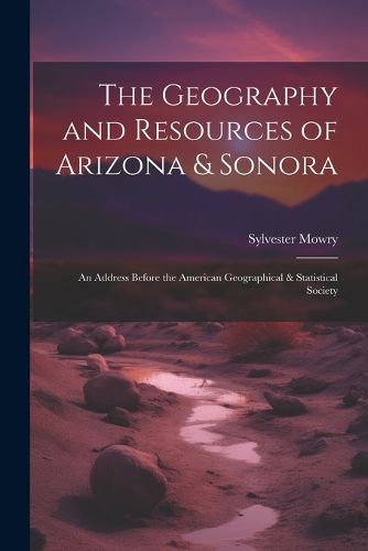 Cover image for The Geography and Resources of Arizona & Sonora