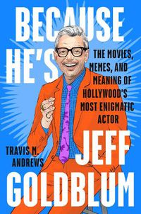 Cover image for Because He's Jeff Goldblum: The Movies, Memes, and Meaning of Hollywood's Most Enigmatic Actor