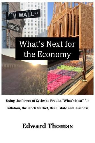 Cover image for What's Next for the Economy: Using the Power of Cycles to Predict  What's Next  for Inflation, the Stock Market, Real Estate and Business