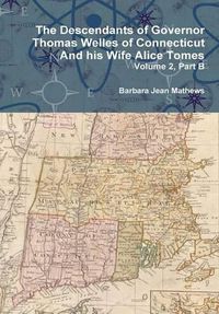 Cover image for The Descendants of Governor Thomas Welles of Connecticut and His Wife Alice Tomes, Volume 2, Part B