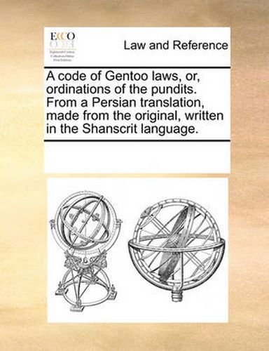 Cover image for A Code of Gentoo Laws, Or, Ordinations of the Pundits. from a Persian Translation, Made from the Original, Written in the Shanscrit Language.