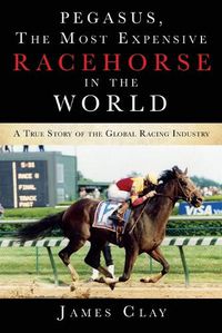 Cover image for Pegasus, The Most Expensive Racehorse in the World: A True Story of the Global Racing Industry