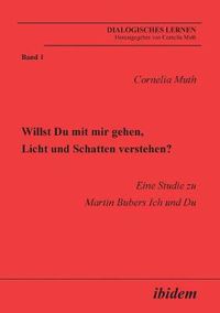 Cover image for Willst Du mit mir gehen, Licht und Schatten verstehen?. Eine Studie zu Martin Bubers Ich und Du