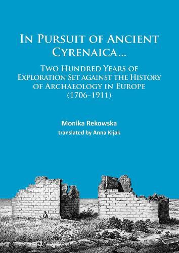 Cover image for In Pursuit of Ancient Cyrenaica...: Two hundred years of exploration set against the history of archaeology in Europe (1706-1911)