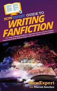 Cover image for HowExpert Guide to Writing Fanfiction: 101+ Tips to Writing Fanfiction, Choosing Genres, and Developing Characters & Their Relationships to Become a Better Fanfiction Writer