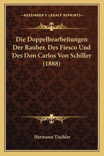 Die Doppelbearbeitungen Der Rauber, Des Fiesco Und Des Don Carlos Von Schiller (1888)