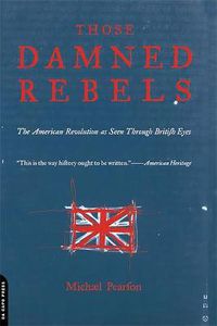 Cover image for Those Damned Rebels: The American Revolution as Seen Through British Eyes