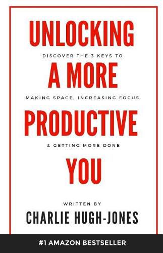 Unlocking A More Productive You: Discover the 3 Keys to Making Space, Increasing Focus & Getting More Done