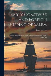 Cover image for Early Coastwise and Foreign Shipping of Salem; a Record of the Entrances and Clearances of the Port of Salem, 1750-1769