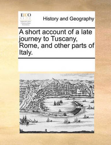 Cover image for A Short Account of a Late Journey to Tuscany, Rome, and Other Parts of Italy.