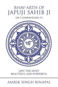 Cover image for Bhav-Arth of Japuji Sahib Ji (As I Understood It): Japu the Most Beautiful and Powerful