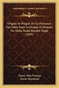 Cover image for Origine Et Progres de La Puissance Des Sikhs Dans Le Penjab, Et Histoire Du Maha-Radja Randjit Singh (1839)