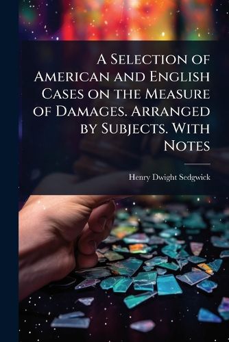 Cover image for A Selection of American and English Cases on the Measure of Damages. Arranged by Subjects. With Notes