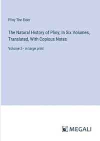 Cover image for The Natural History of Pliny; In Six Volumes, Translated, With Copious Notes