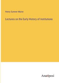 Cover image for Lectures on the Early History of Institutions