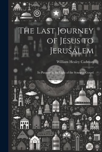 Cover image for The Last Journey of Jesus to Jerusalem [microform]