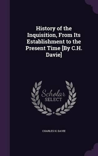 Cover image for History of the Inquisition, from Its Establishment to the Present Time [By C.H. Davie]
