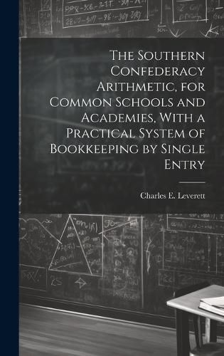 Cover image for The Southern Confederacy Arithmetic, for Common Schools and Academies, With a Practical System of Bookkeeping by Single Entry