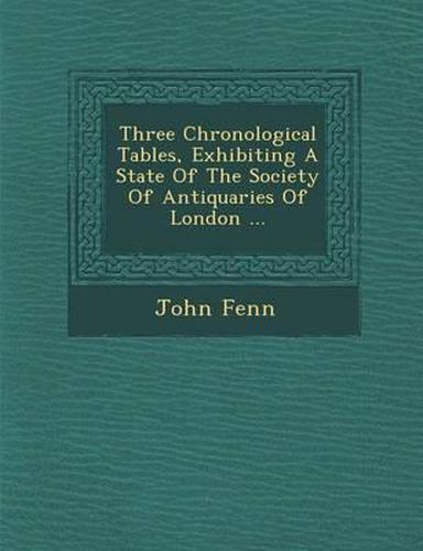 Three Chronological Tables, Exhibiting a State of the Society of Antiquaries of London ...