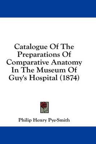 Catalogue of the Preparations of Comparative Anatomy in the Museum of Guy's Hospital (1874)