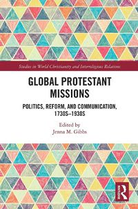 Cover image for Global Protestant Missions: Politics, Reform, and Communication, 1730s-1930s