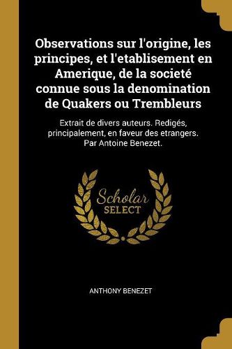 Cover image for Observations sur l'origine, les principes, et l'etablisement en Amerique, de la societe connue sous la denomination de Quakers ou Trembleurs