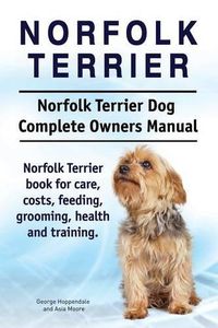 Cover image for Norfolk Terrier. Norfolk Terrier Dog Complete Owners Manual. Norfolk Terrier book for care, costs, feeding, grooming, health and training.