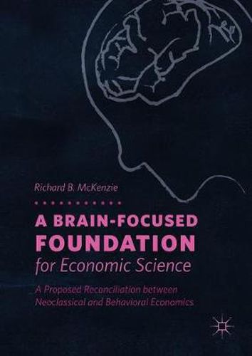 Cover image for A Brain-Focused Foundation for Economic Science: A Proposed Reconciliation between Neoclassical and Behavioral Economics